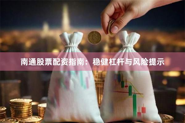 南通股票配资指南：稳健杠杆与风险提示