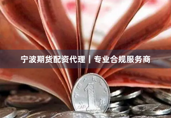 宁波期货配资代理｜专业合规服务商