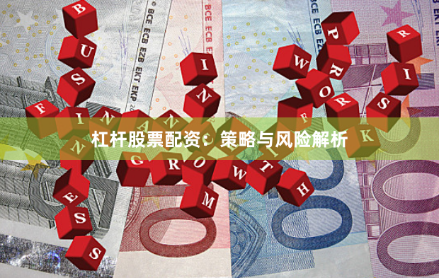 杠杆股票配资：策略与风险解析