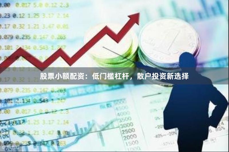 股票小额配资：低门槛杠杆，散户投资新选择