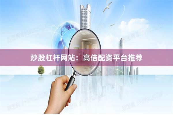 炒股杠杆网站：高倍配资平台推荐