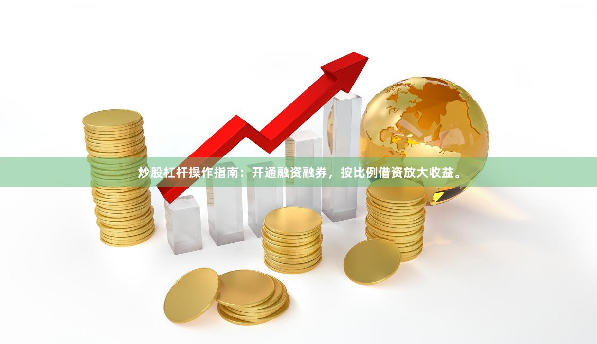 炒股杠杆操作指南：开通融资融券，按比例借资放大收益。