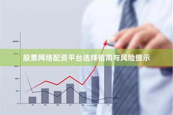 股票网络配资平台选择指南与风险提示