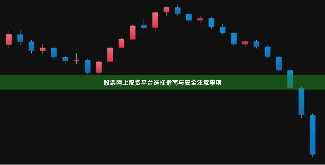 股票网上配资平台选择指南与安全注意事项