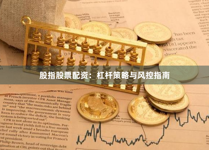 股指股票配资：杠杆策略与风控指南