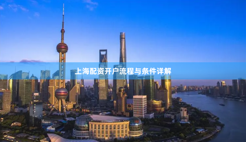 上海配资开户流程与条件详解