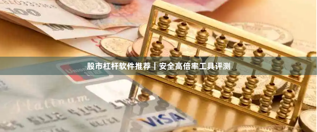 股市杠杆软件推荐|安全高倍率工具评测