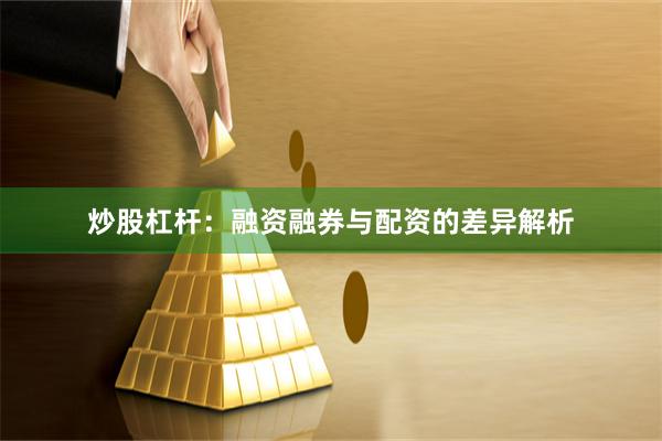 炒股杠杆：融资融券与配资的差异解析