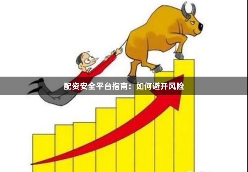 配资安全平台指南：如何避开风险
