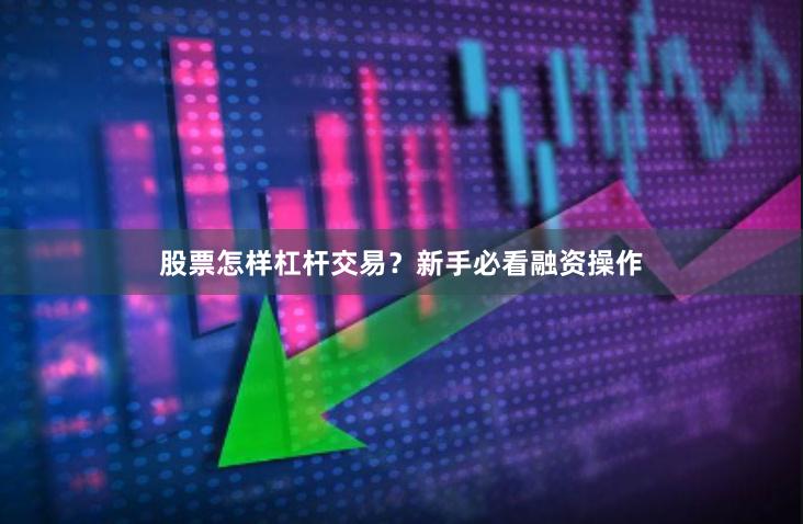 股票怎样杠杆交易?新手必看融资操作