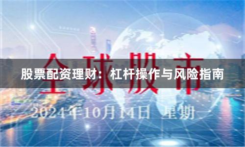 股票配资理财：杠杆操作与风险指南