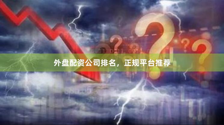 外盘配资公司排名，正规平台推荐