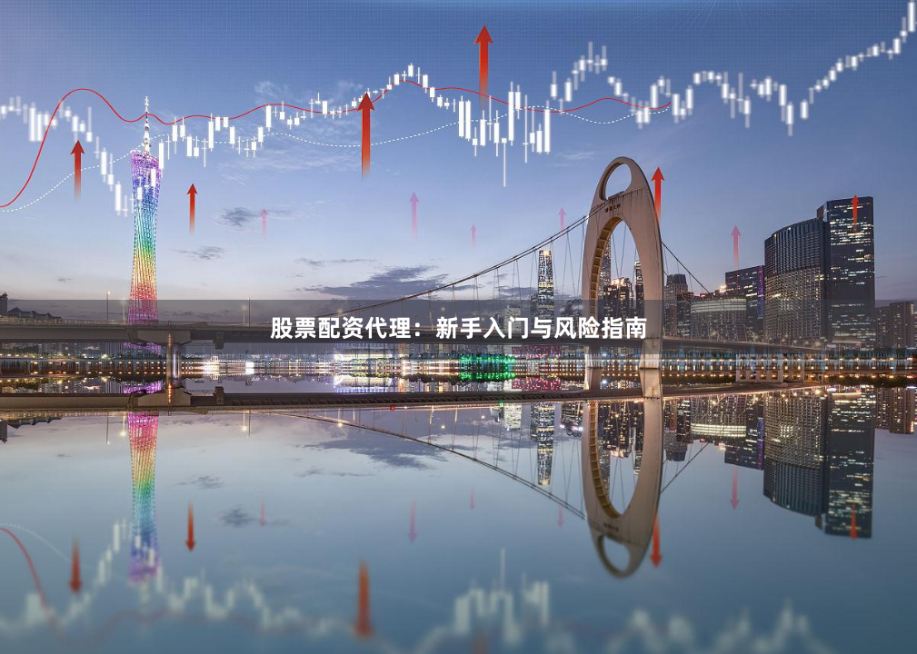 股票配资代理：新手入门与风险指南