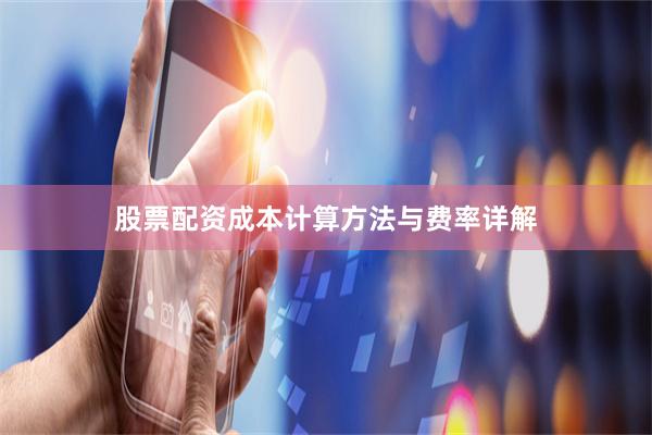 股票配资成本计算方法与费率详解